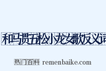 和马贯五松小龙女歌反义词是什么意思的图片
